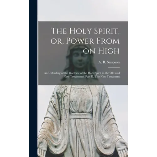 The Holy Spirit, or, Power From on High [microform]: an Unfolding of the Doctrine of the Holy Spirit in the Old and New Testaments. Part II. The New T - Hardcover