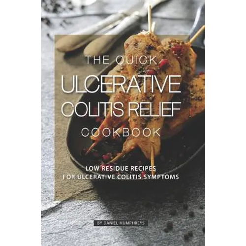 The Quick Ulcerative Colitis Relief Cookbook: Low Residue Recipes for Ulcerative Colitis Symptoms - Paperback
