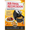 Air Fryer Recipe Book: Cooking with Dry Air Fryer, Delicious Meat, Fish and Vegetarian Dishes, Amazing Desserts with Air Frying, Healthy, Qui - Paperback