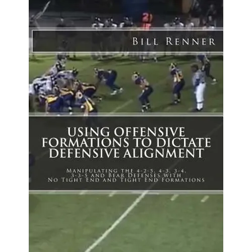 Using Offensive Formations to Dictate Defensive Alignment: Manipulating the 4-2-5, 4-3, 3-4, 3-3-5 and Bear Defenses with No Tight End and Tight End F - Paperback