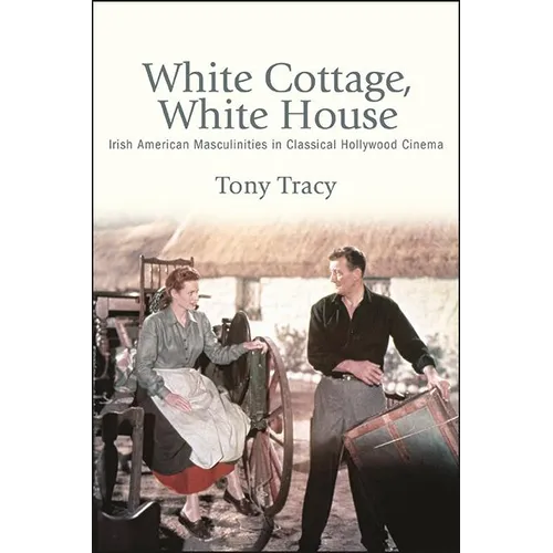 White Cottage, White House: Irish American Masculinities in Classical Hollywood Cinema - Hardcover