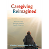 Caregiving Reimagined: A Practical and Spiritual Guide for Family Caregivers - Hardcover