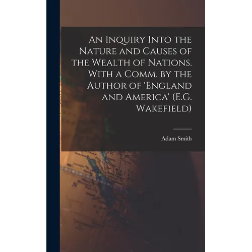 An Inquiry Into the Nature and Causes of the Wealth of Nations. With a Comm. by the Author of 'england and America' (E.G. Wakefield) - Hardcover