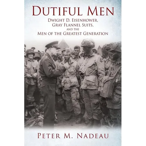 Dutiful Men: Dwight D. Eisenhower, Gray Flannel Suits, and the Men of the Greatest Generation - Paperback