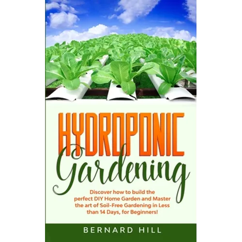 Hydroponic Gardening: Discover how to Build the Perfect DIY Home Garden and Master the art of Soil-Free Gardening in Less than 14 Days, for Beginners! - Paperback