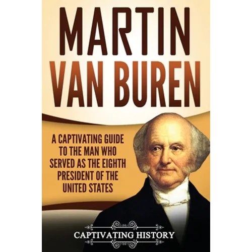 Martin Van Buren: A Captivating Guide to the Man Who Served as the Eighth President of the United States - Paperback
