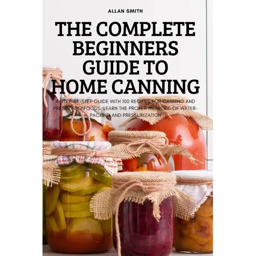 The Complete Beginners Guide to Home Canning - Paperback