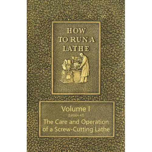 How to Run a Lathe - Volume I (Edition 43) The Care and Operation of a Screw-Cutting Lathe - Paperback