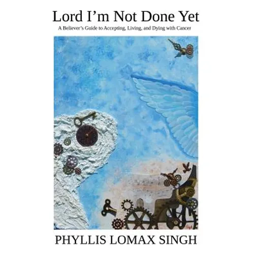 Lord I'm Not Done Yet: A Believer's Guide to Accepting, Living, and Dying With Cancer - Paperback
