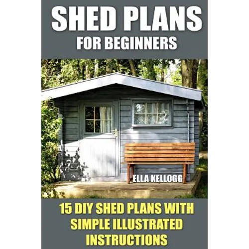 Shed Plans for Beginners: 15 DIY Shed Plans with Simple Illustrated Instructions - Paperback