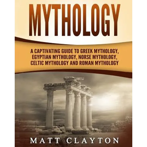 Mythology: A Captivating Guide to Greek Mythology, Egyptian Mythology, Norse Mythology, Celtic Mythology and Roman Mythology - Paperback