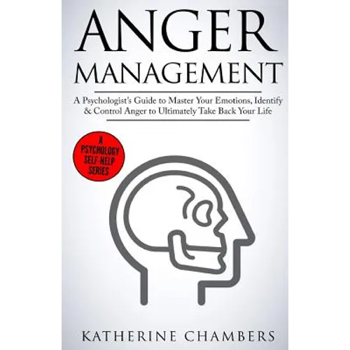Anger Management: A Psychologist's Guide to Master Your Emotions, Identify & Control Anger to Ultimately Take Back Your Life - Paperback