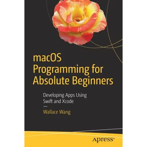 macOS Programming for Absolute Beginners: Developing Apps Using Swift and Xcode - Paperback