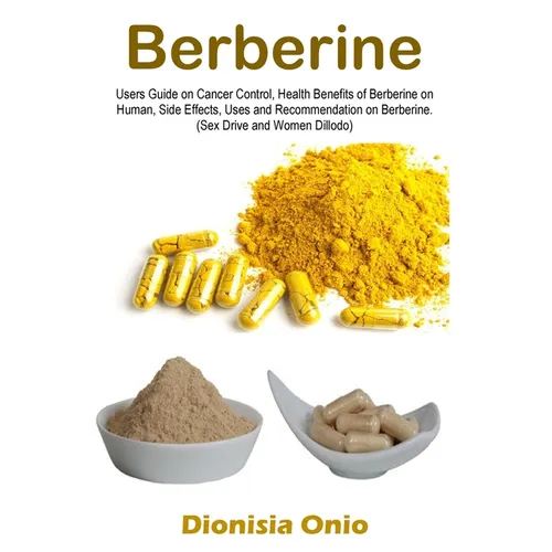Berberine: Users Guide on Cancer Control, Health Benefits of Berberine on Human, Side Effects, Uses and Recommendation on Berberine. (Sex Drive and Wo - Paperback