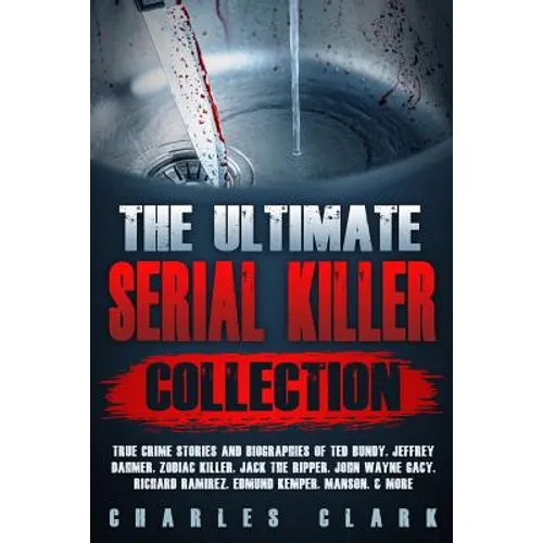 The Ultimate Serial Killer Collection: True Crime Stories and Biographies of Ted Bundy, Jeffrey Dahmer, Zodiac Killer, Jack the Ripper, John Wayne Gac - Paperback