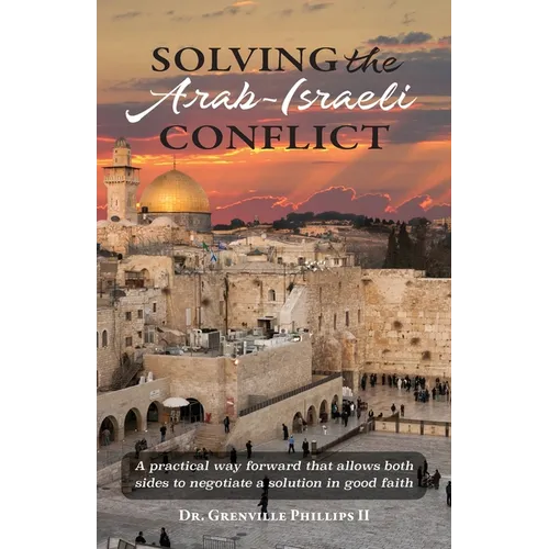 Solving the Arab-Israeli Conflict: A Practical Way Forward that Allows Both Sides to Negotiate a Solution in Good Faith - Paperback