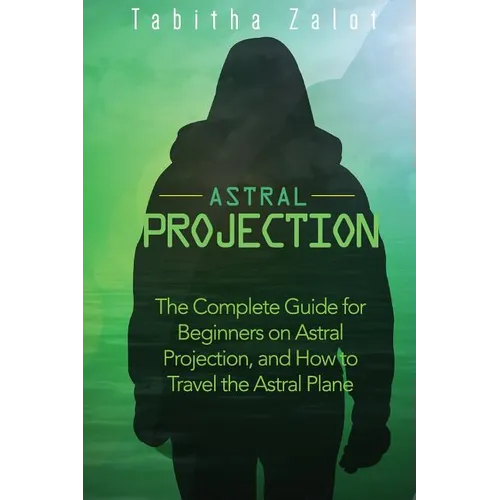 Astral Projection: The Complete Guide for Beginners on Astral Projection, and How to Travel the Astral Plane - Paperback