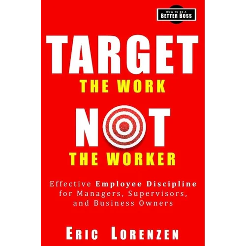 Target the Work, Not the Worker: Effective Employee Discipline for Managers, Supervisors, and Business Owners - Paperback