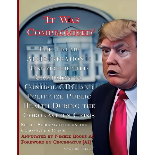 'It Was Compromised': The Trump Administration's Unprecedented Campaign to Control CDC and Politicize Public Health During the Coronavirus Crisis - Paperback