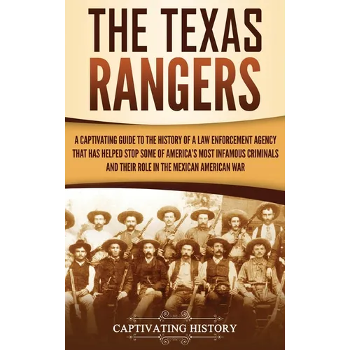 The Texas Rangers: A Captivating Guide to the History of a Law Enforcement Agency That Has Helped Stop Some of America's Most Infamous Criminals and T - Hardcover