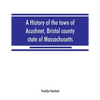 A history of the town of Acushnet, Bristol county, state of Massachusetts - Paperback