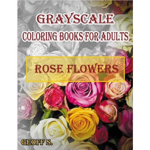 Rose Flowers Grayscale Coloring Books For Adults: A Grayscale Adult Coloring Book of Rose Flowers - Paperback