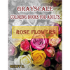 Rose Flowers Grayscale Coloring Books For Adults: A Grayscale Adult Coloring Book of Rose Flowers - Paperback