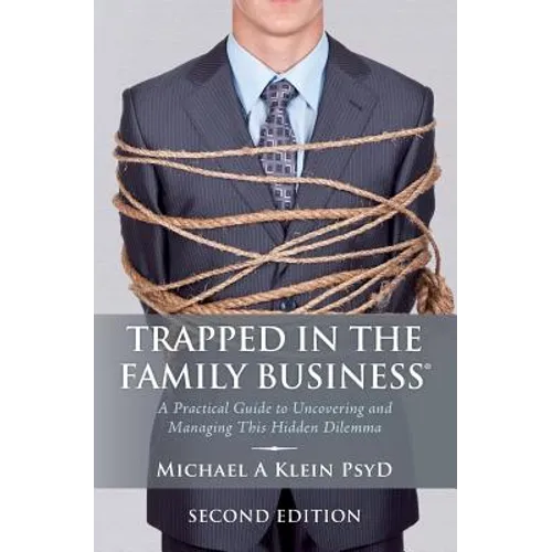 Trapped in the Family Business, Second Edition: A Practical Guide to Uncovering and Managing This Hidden Dilemma - Paperback