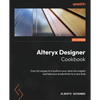 Alteryx Designer Cookbook: Over 60 recipes to transform your data into insights and take your productivity to a new level - Paperback