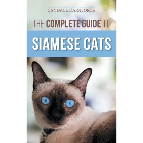 The Complete Guide to Siamese Cats: Selecting, Raising, Training, Feeding, Socializing, and Enriching the Life of Your Siamese Cat - Hardcover