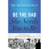 Be the Dad She Needs You to Be: The Indelible Imprint a Father Leaves on His Daughter's Life - Paperback