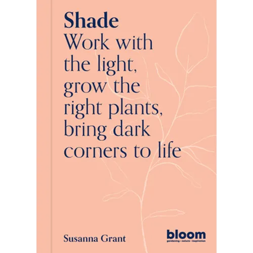 Shade: Bloom Gardener's Guide: Work with the Light, Grow the Right Plants, Bring Dark Corners to Life - Paperback