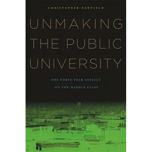 Unmaking the Public University: The Forty-Year Assault on the Middle Class - Paperback