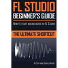 FL Studio Beginner's Guide: How to Start Making Music in FL Studio - The Ultimate Shortcut - Paperback