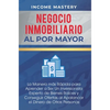 Negocio Inmobiliario al por Mayor: La manera más Rápida para Aprender a ser un Inversionista Experto de Bienes Raíces y Conseguir Ofertas al Apalancar - Hardcover