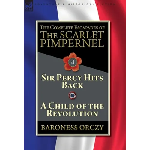 The Complete Escapades of The Scarlet Pimpernel-Volume 4: Sir Percy Hits Back & A Child of the Revolution - Hardcover