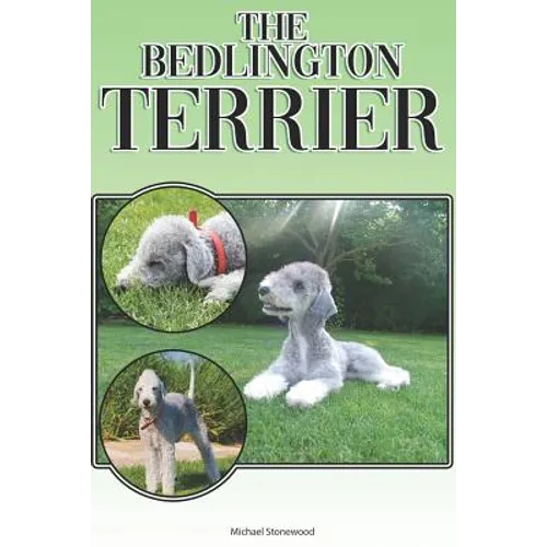 The Bedlington Terrier: A Complete and Comprehensive Beginners Guide To: Buying, Owning, Health, Grooming, Training, Obedience, Understanding - Paperback
