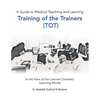 A Guide to Medical Teaching and Learning Training of the Trainers (Tot): In the View of the Learner-Centered Learning Model - Paperback