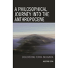 A Philosophical Journey Into the Anthropocene: Discovering Terra Incognita - Hardcover