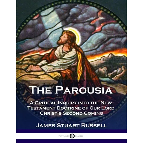 The Parousia: A Critical Inquiry into the New Testament Doctrine of Our Lord Christ's Second Coming - Paperback