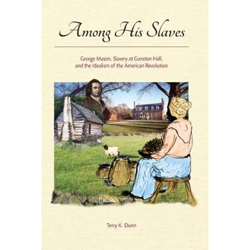 Among His Slaves: George Mason, Slavery at Gunston Hall, and the Idealism of the American Revolution - Paperback