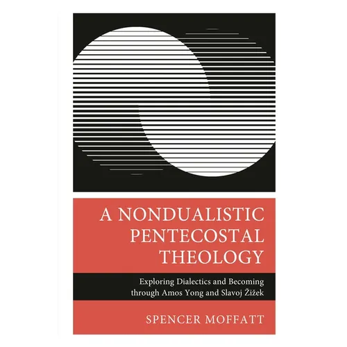 Nondualistic Pentecostal Theology: Exploring Dialectics and Becoming through Amos Yong and Slavoj Zizek - Hardcover