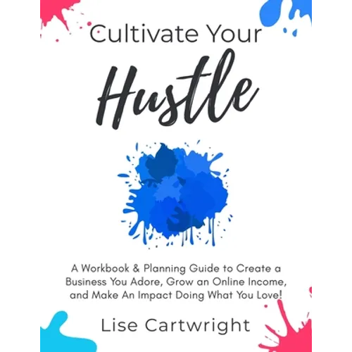 Cultivate Your Hustle: A Workbook & Planning Guide to Create a Business You Adore, Grow Your Online Income and Make an Impact Doing What You Love! - Paperback
