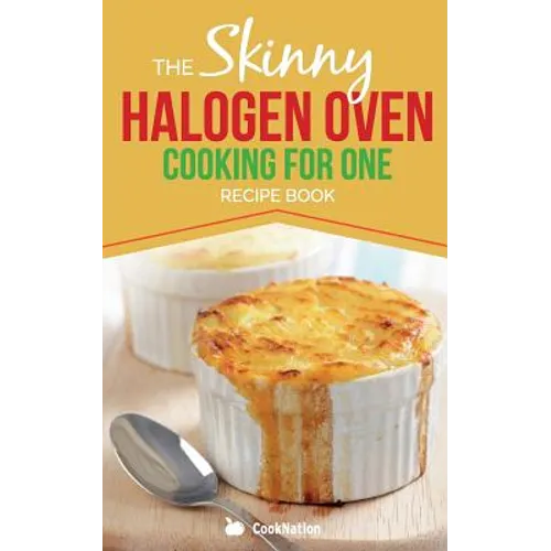Skinny Halogen Oven Cooking For One: Single Serving, Healthy, Low Calorie Halogen Oven Recipes Under 200, 300 and 400 Calories - Paperback