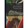 Life of Alexander Hamilton: A History of the Republic of the United States of America, As Traced in His Writings and in Those of His Contemporarie - Paperback