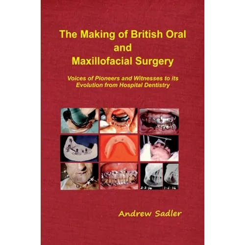 The Making of British Oral and Maxillofacial Surgery: Voices of Pioneers and Witnesses to its Evolution from Hospital Dentistry - Paperback