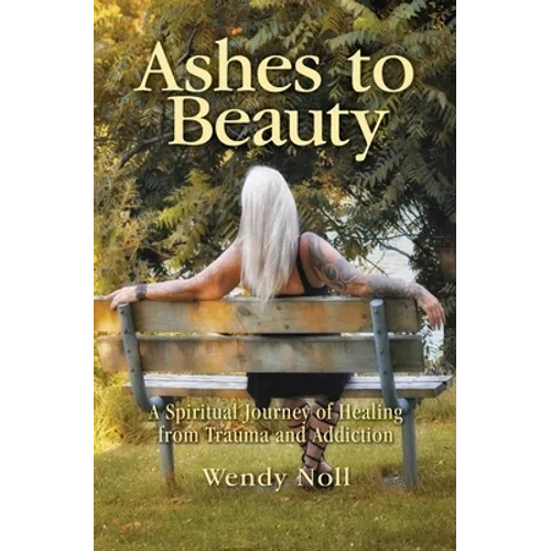 Ashes to Beauty: A Spiritual Journey of Healing from Trauma and Addiction - Paperback