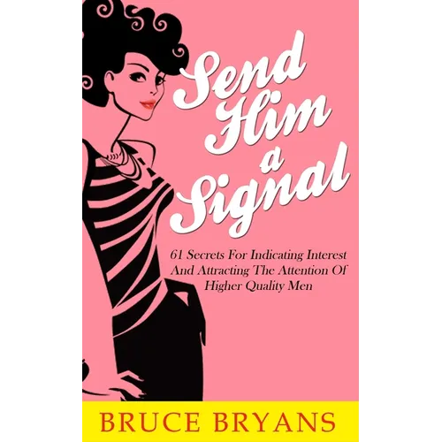 Send Him A Signal: 61 Secrets For Indicating Interest And Attracting The Attention Of Higher Quality Men - Paperback