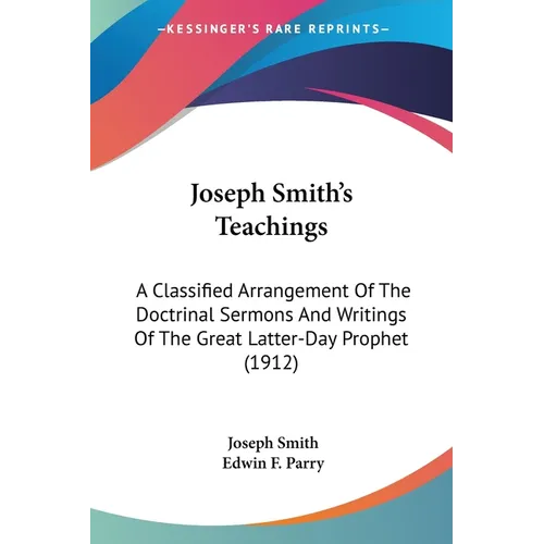 Joseph Smith's Teachings: A Classified Arrangement Of The Doctrinal Sermons And Writings Of The Great Latter-Day Prophet (1912) - Paperback
