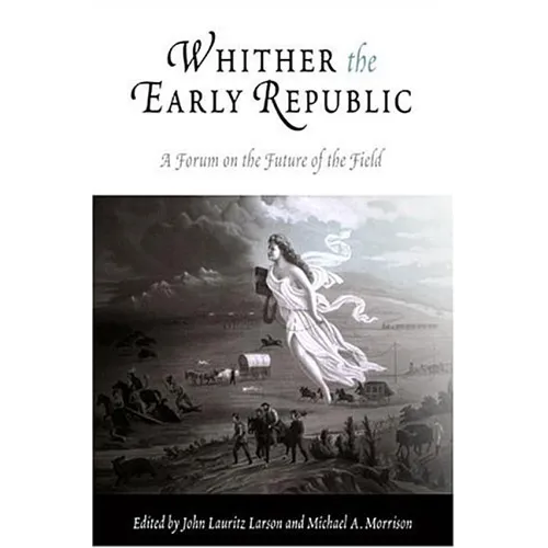 Whither the Early Republic: A Forum on the Future of the Field - Paperback